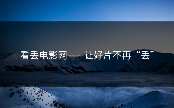 看丢电影网——让好片不再“丢”