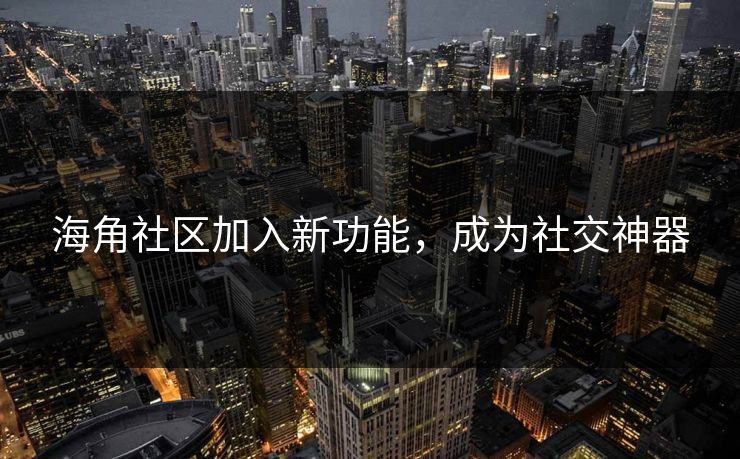 海角社区加入新功能，成为社交神器