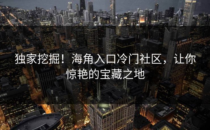 独家挖掘！海角入口冷门社区，让你惊艳的宝藏之地