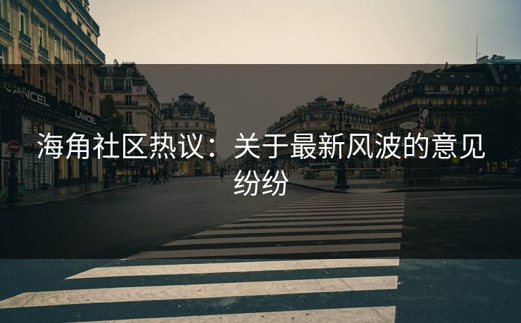 海角社区热议：关于最新风波的意见纷纷