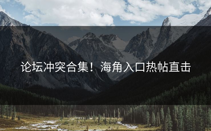 论坛冲突合集！海角入口热帖直击