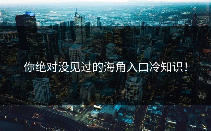 你绝对没见过的海角入口冷知识！