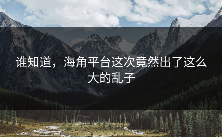 谁知道，海角平台这次竟然出了这么大的乱子
