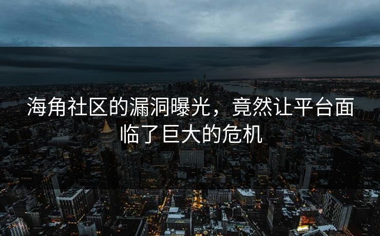 海角社区的漏洞曝光，竟然让平台面临了巨大的危机