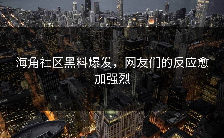海角社区黑料爆发，网友们的反应愈加强烈