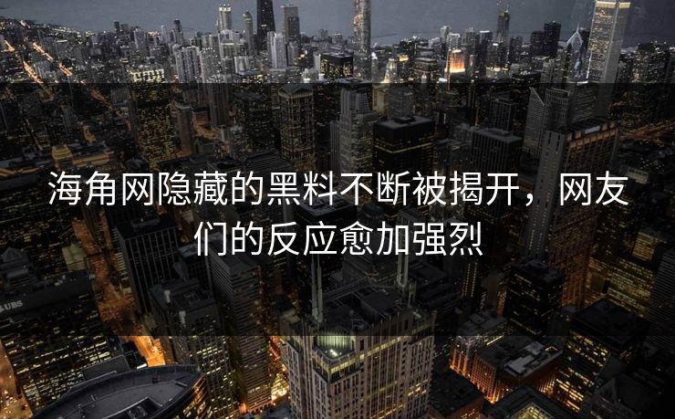 海角网隐藏的黑料不断被揭开，网友们的反应愈加强烈