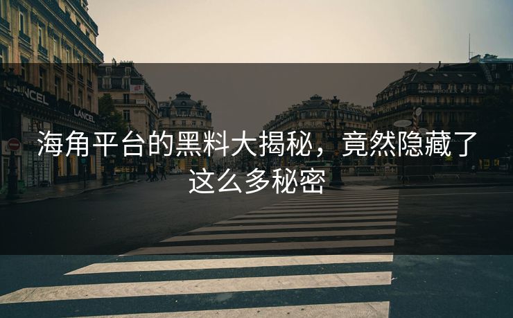 海角平台的黑料大揭秘,竟然隐藏了这么多秘密