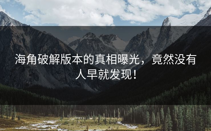 海角破解版本的真相曝光,竟然没有人早就发现!