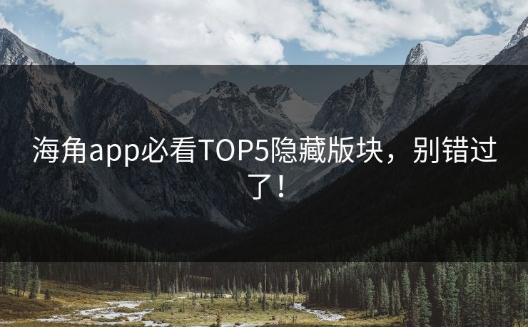 海角app必看TOP5隐藏版块，别错过了！