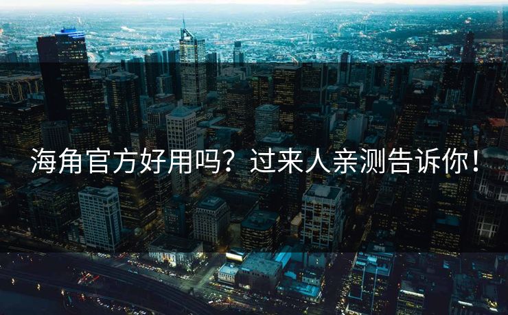 海角官方好用吗？过来人亲测告诉你！