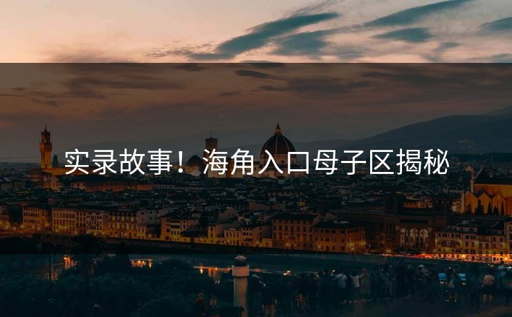 实录故事！海角入口母子区揭秘