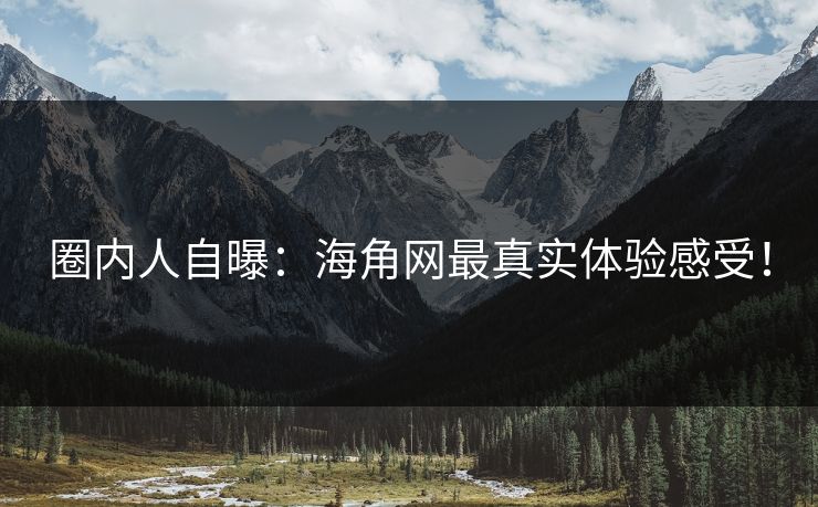 圈内人自曝：海角网最真实体验感受！