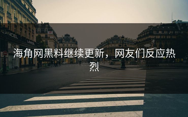海角网黑料继续更新，网友们反应热烈
