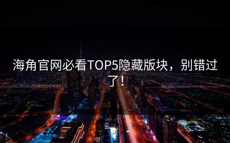 海角官网必看TOP5隐藏版块，别错过了！