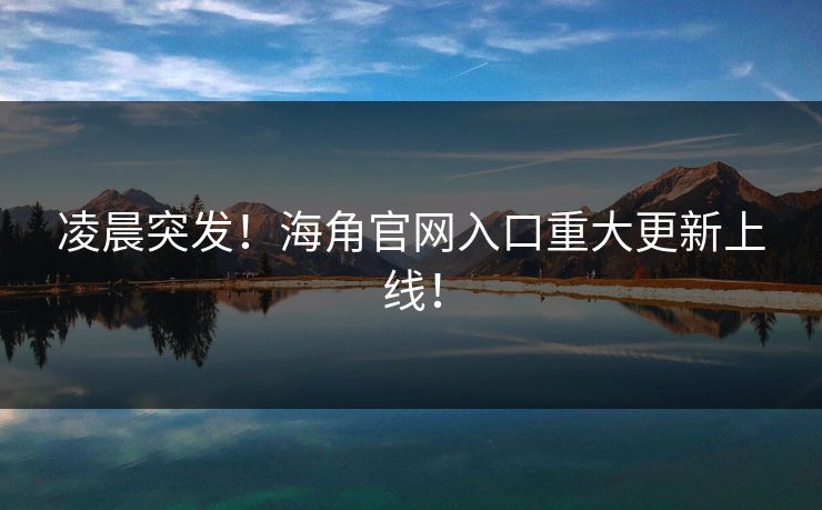 凌晨突发！海角官网入口重大更新上线！