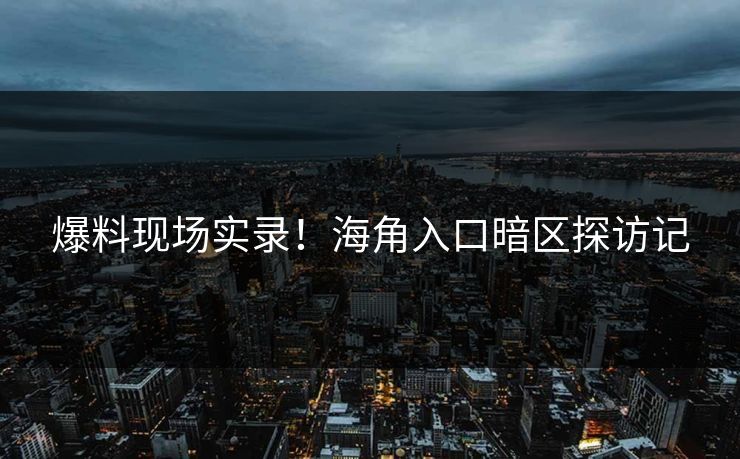 爆料现场实录！海角入口暗区探访记