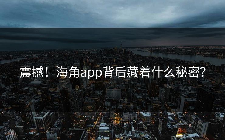 震撼！海角app背后藏着什么秘密？