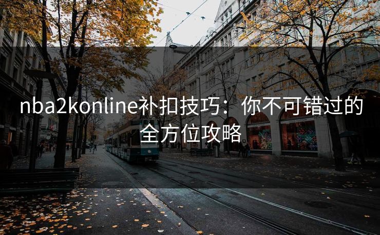 nba2konline补扣技巧：你不可错过的全方位攻略