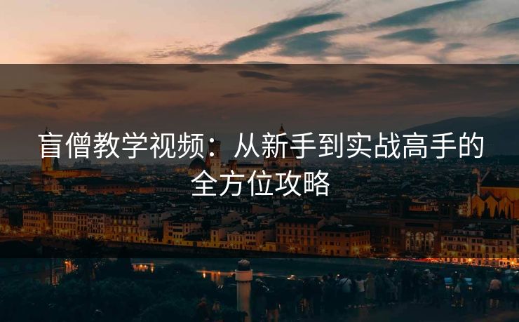 盲僧教学视频：从新手到实战高手的全方位攻略