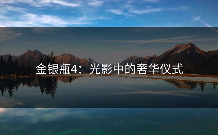 金银瓶4：光影中的奢华仪式
