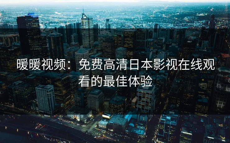 暖暖视频：免费高清日本影视在线观看的最佳体验