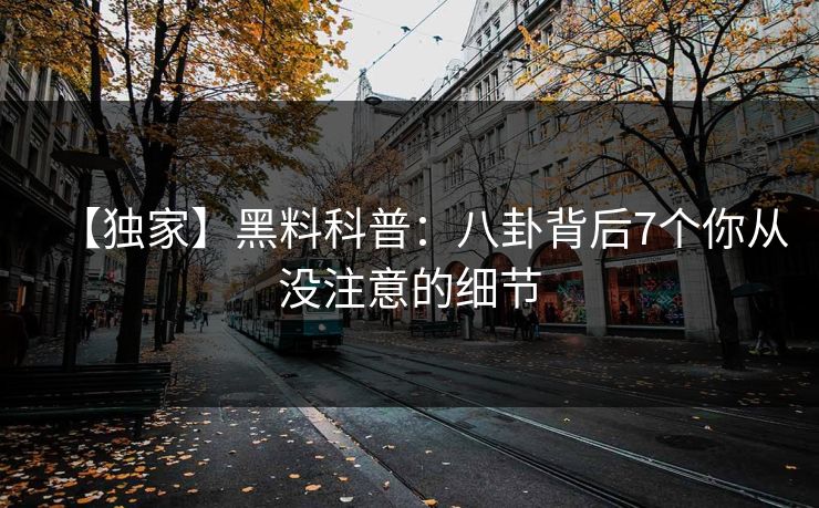 【独家】黑料科普：八卦背后7个你从没注意的细节