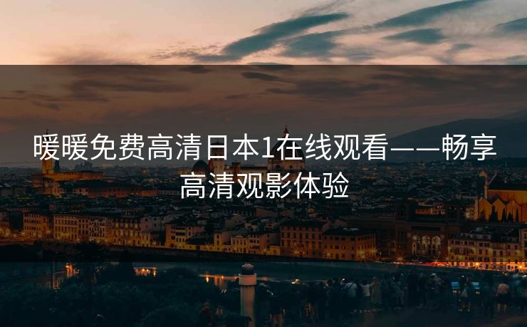 暖暖免费高清日本1在线观看——畅享高清观影体验