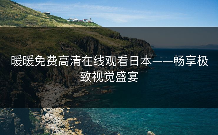 暖暖免费高清在线观看日本——畅享极致视觉盛宴