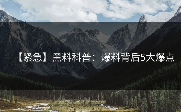 【紧急】黑料科普：爆料背后5大爆点
