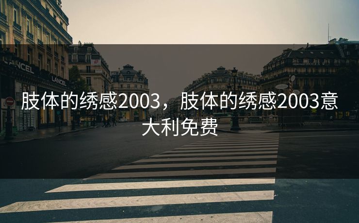 肢体的绣感2003，肢体的绣感2003意大利免费
