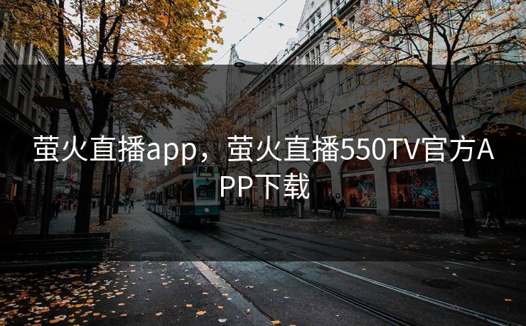 萤火直播app，萤火直播550TV官方APP下载