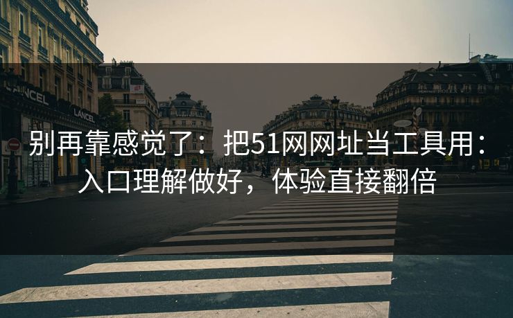 别再靠感觉了:把51网网址当工具用:入口理解做好,体验直接翻倍 别再靠感觉了:把51网网址当工具用:入口理解做好,体验直接翻倍