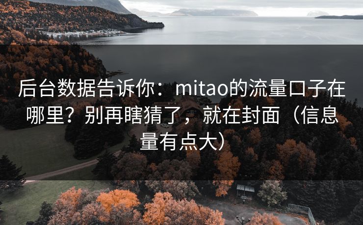 后台数据告诉你：mitao的流量口子在哪里？别再瞎猜了，就在封面（信息量有点大）