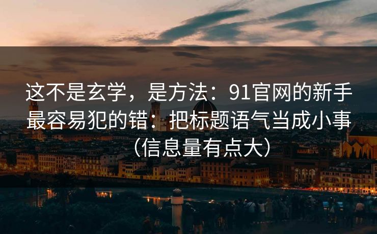 这不是玄学，是方法：91官网的新手最容易犯的错：把标题语气当成小事（信息量有点大）