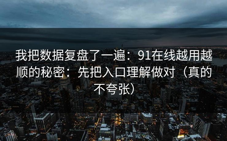 我把数据复盘了一遍：91在线越用越顺的秘密：先把入口理解做对（真的不夸张）